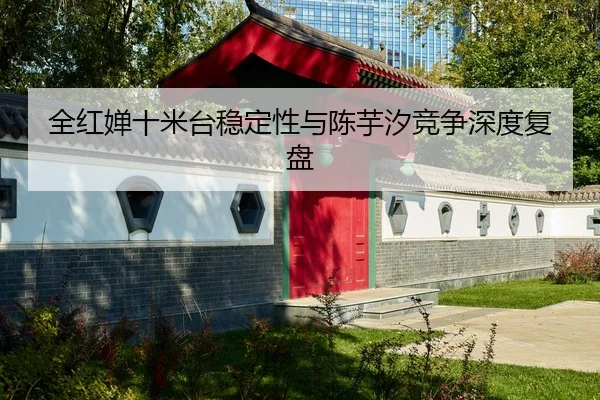 全红婵十米台稳定性与陈芋汐竞争深度复盘