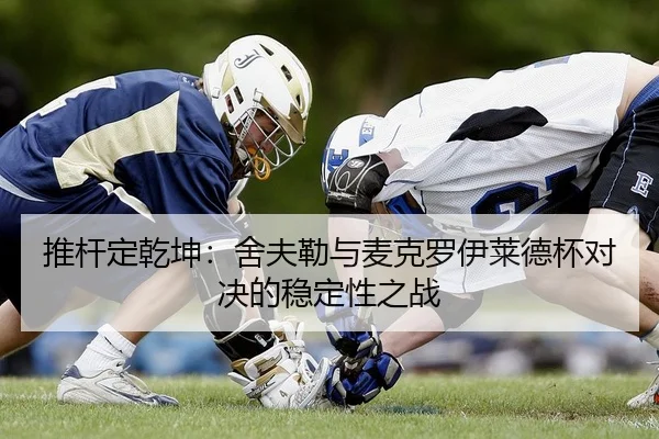 推杆定乾坤：舍夫勒与麦克罗伊莱德杯对决的稳定性之战