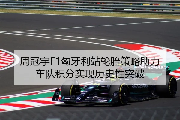 周冠宇F1匈牙利站轮胎策略助力车队积分实现历史性突破