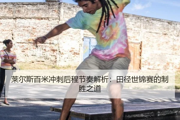 莱尔斯百米冲刺后程节奏解析：田径世锦赛的制胜之道