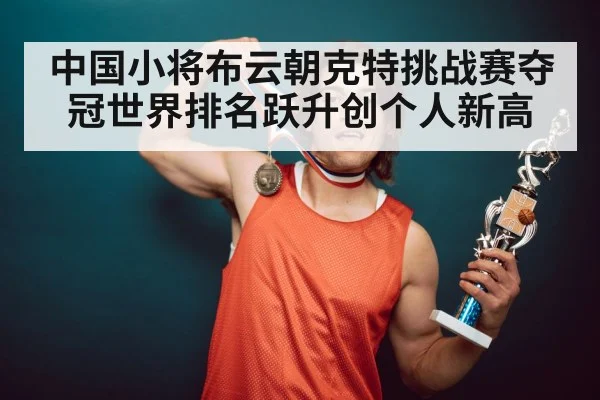 中国小将布云朝克特挑战赛夺冠世界排名跃升创个人新高