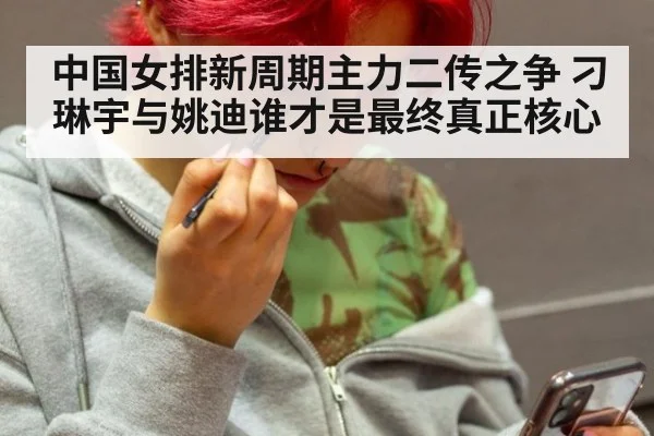 中国女排新周期主力二传之争 刁琳宇与姚迪谁才是最终真正核心