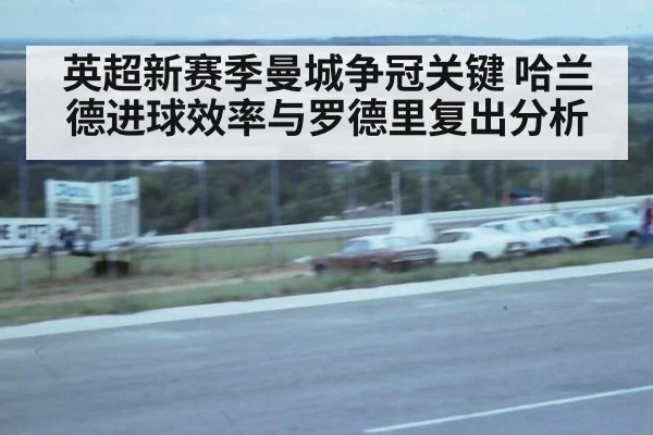 英超新赛季曼城争冠关键 哈兰德进球效率与罗德里复出分析