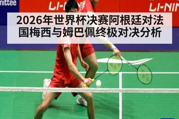 2026年世界杯决赛阿根廷对法国梅西与姆巴佩终极对决分析